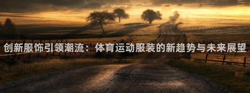 vsport体育官网下载开户：创新服饰引领潮流：体育