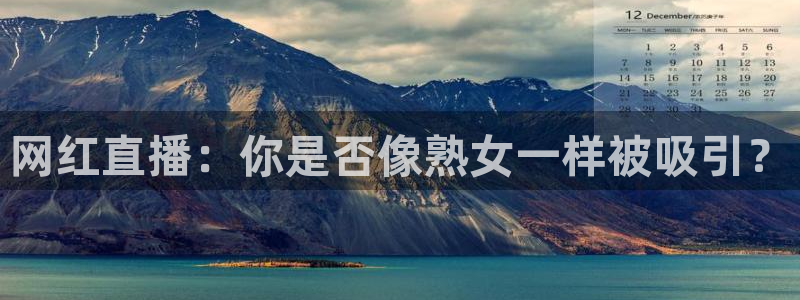 so米体育直播平台：网红直播：你是否像熟女一样被吸引？