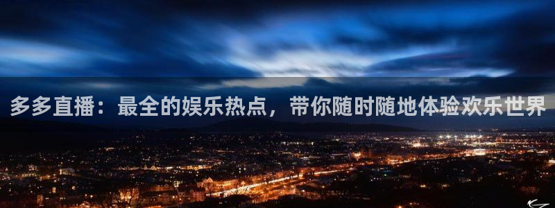 so米体育直播app下载：多多直播：最全的娱乐热点，带你随时随地体验欢乐世界
