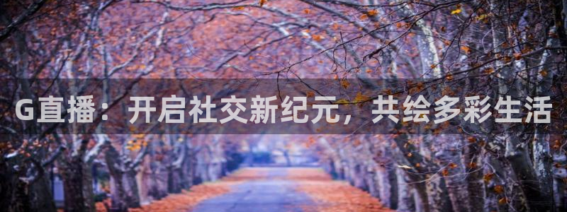 so米在线体育直播：G直播：开启社交新纪元，共绘多彩生活