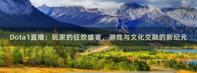 so米体育nba在线直播：Dota1直播：玩家的狂欢盛宴，游戏与文化交融的新纪元
