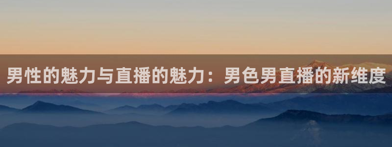 so米直播体育：男性的魅力与直播的魅力：男色男直播的新维度