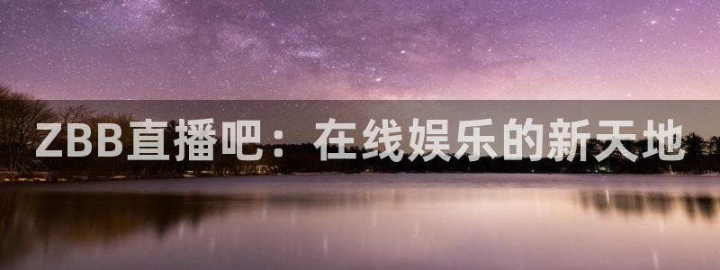 so米体育平台直播：ZBB直播吧：在线娱乐的新天地