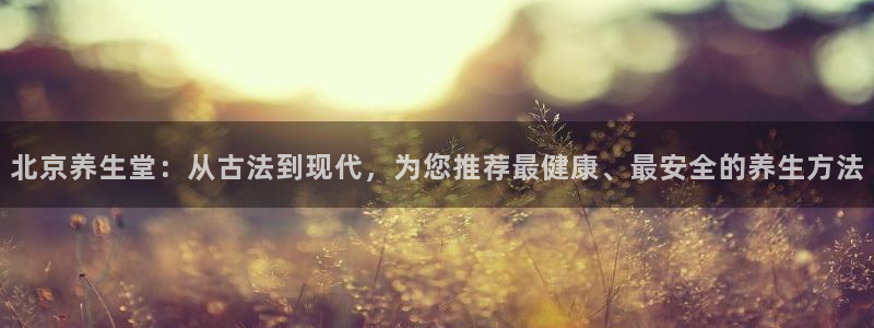 so米直播体育在线观看：北京养生堂：从古法到现代，为您推荐最健康、最安全的养生方法