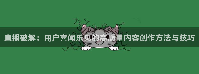 so米体育nba：直播破解：用户喜闻乐见的高质量内容创作方法与技巧