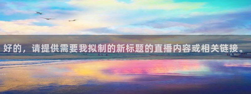 so米体育赛事：好的，请提供需要我拟制的新标题的直播内容或相关链接。