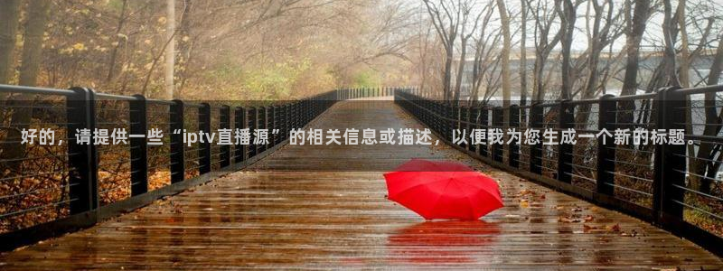 nbaso米直播：好的，请提供一些“iptv直播源”的相关信息或描述，以便我为您生成一个新的标题。